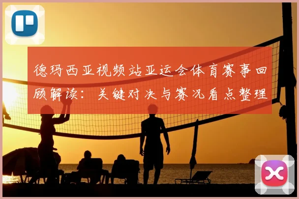 德玛西亚视频站亚运会体育赛事回顾解读：关键对决与赛况看点整理