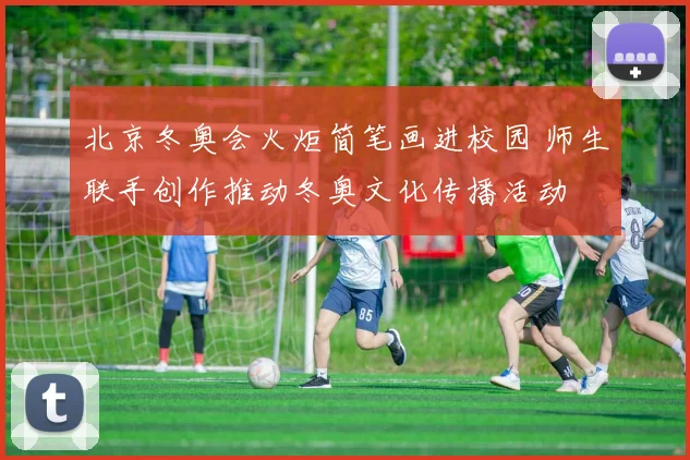 北京冬奥会火炬简笔画进校园 师生联手创作推动冬奥文化传播活动