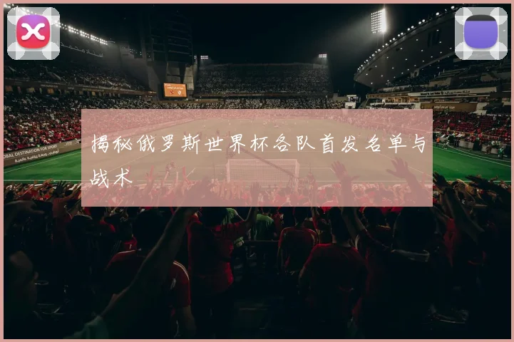 揭秘俄罗斯世界杯各队首发名单与战术