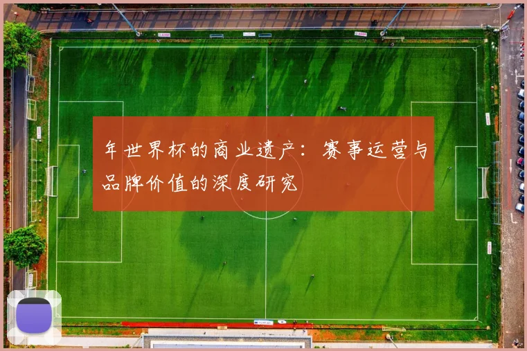 年世界杯的商业遗产：赛事运营与品牌价值的深度研究