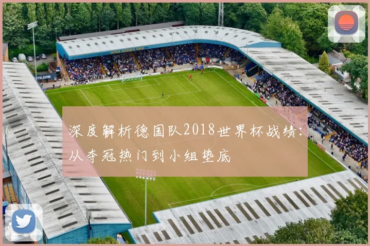 深度解析德国队2018世界杯战绩:从夺冠热门到小组垫底