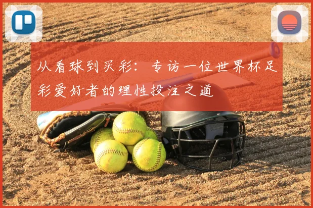从看球到买彩：专访一位世界杯足彩爱好者的理性投注之道