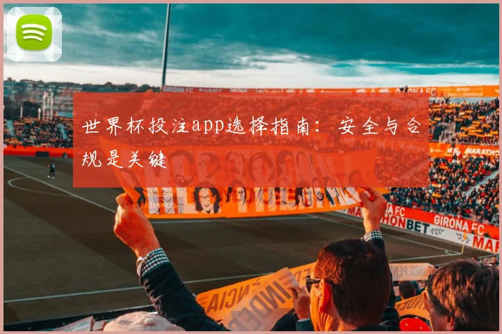 世界杯投注app选择指南：安全与合规是关键