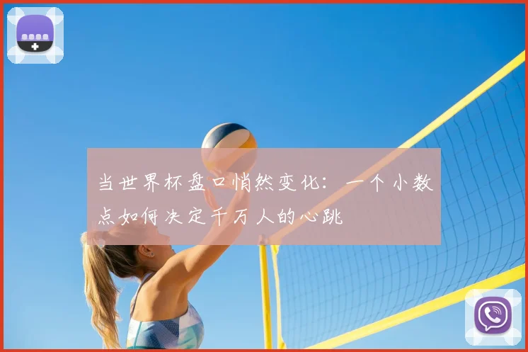 当世界杯盘口悄然变化：一个小数点如何决定千万人的心跳