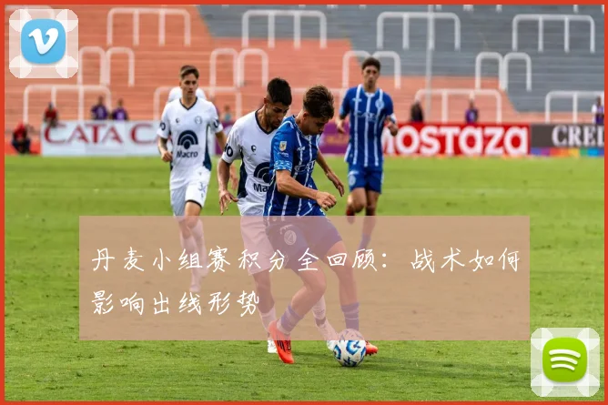 丹麦小组赛积分全回顾:战术如何影响出线形势