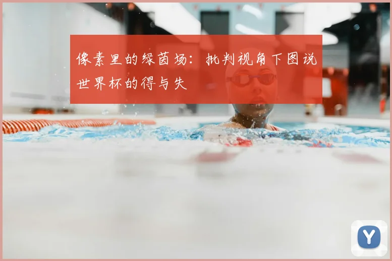 像素里的绿茵场:批判视角下图说世界杯的得与失