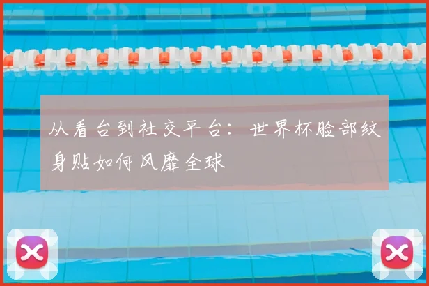 从看台到社交平台：世界杯脸部纹身贴如何风靡全球