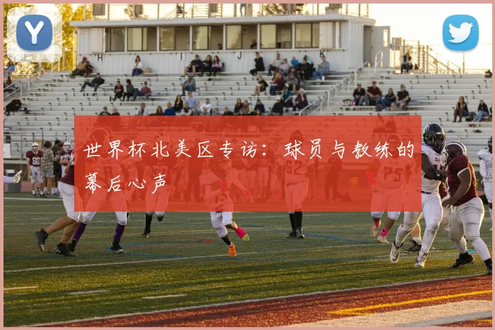 世界杯北美区专访：球员与教练的幕后心声