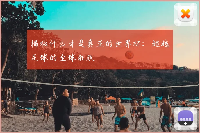 揭秘什么才是真正的世界杯:超越足球的全球狂欢