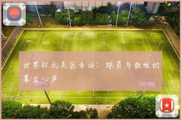 世界杯北美区专访：球员与教练的幕后心声