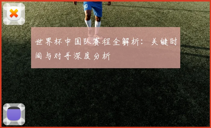世界杯中国队赛程全解析：关键时间与对手深度分析
